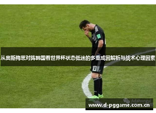 从奥斯梅恩对阵韩国看世界杯状态低迷的多重成因解析与战术心理因素