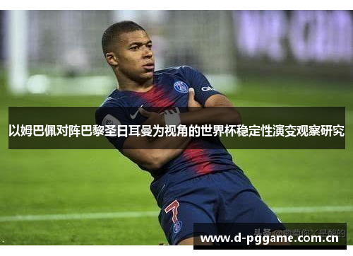 以姆巴佩对阵巴黎圣日耳曼为视角的世界杯稳定性演变观察研究 以姆巴佩对阵巴黎圣日耳曼为视角的世界杯稳定性演变观察研究